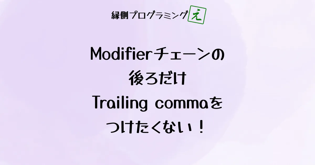 Modifierチェーンの後ろだけTrailing commaをつけたくない!