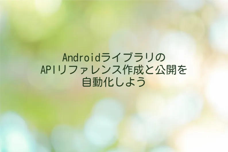 AndroidライブラリのAPIリファレンス作成と公開を自動化しよう