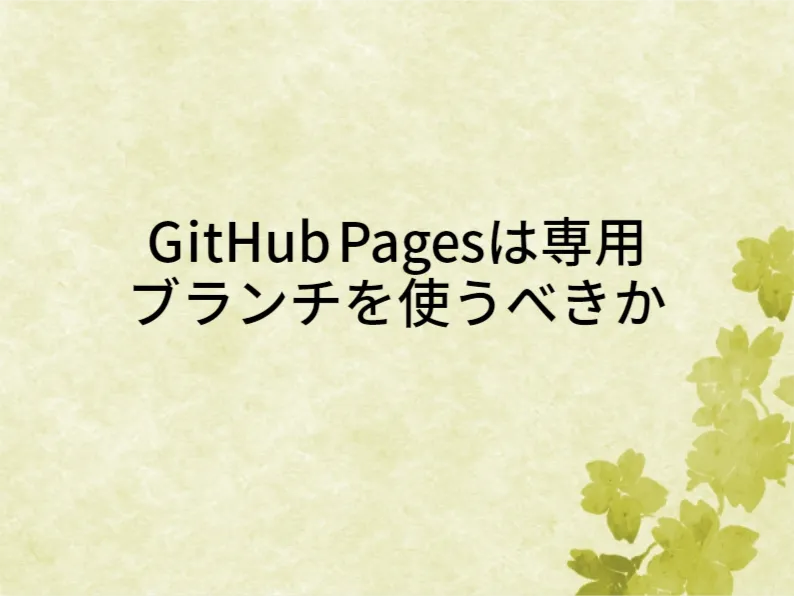 GitHub Pagesは専用ブランチを使うべきか