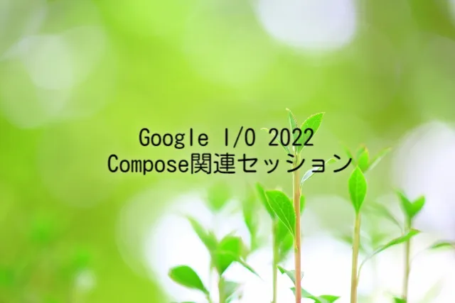 Google I/O 2022 Jetpack Compose関連セッションまとめ