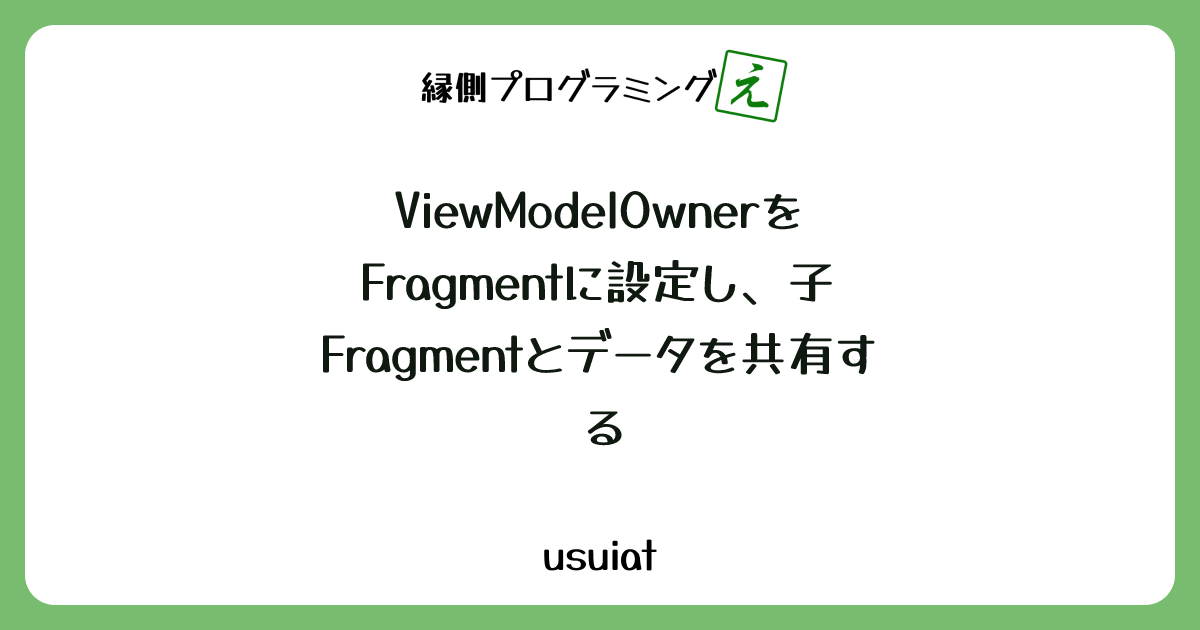 ViewModelOwnerをFragmentに設定し、子Fragmentとデータを共有する